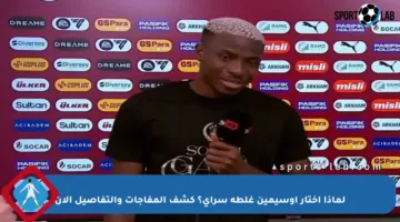 لماذا اختار أوسيمين غلطة سراي؟ كشف المفاجآت والتفاصيل الآن